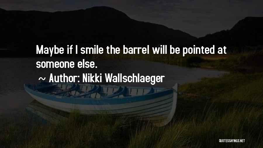 Nikki Wallschlaeger Quotes: Maybe If I Smile The Barrel Will Be Pointed At Someone Else.