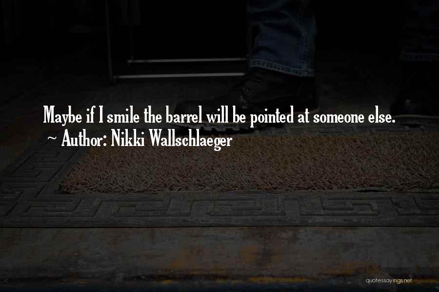 Nikki Wallschlaeger Quotes: Maybe If I Smile The Barrel Will Be Pointed At Someone Else.