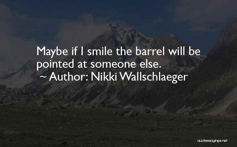 Nikki Wallschlaeger Quotes: Maybe If I Smile The Barrel Will Be Pointed At Someone Else.