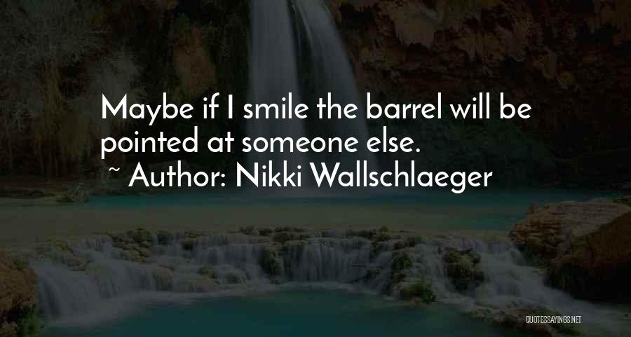 Nikki Wallschlaeger Quotes: Maybe If I Smile The Barrel Will Be Pointed At Someone Else.