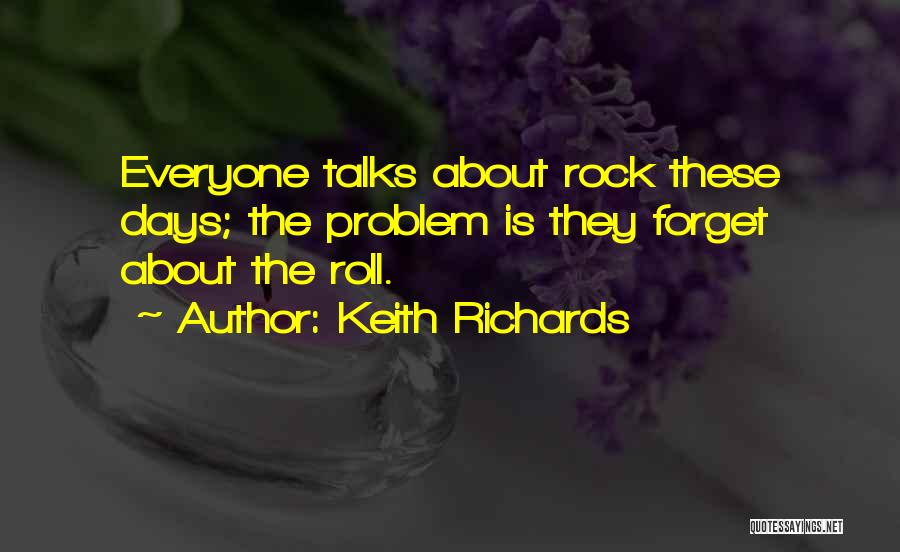 Keith Richards Quotes: Everyone Talks About Rock These Days; The Problem Is They Forget About The Roll.