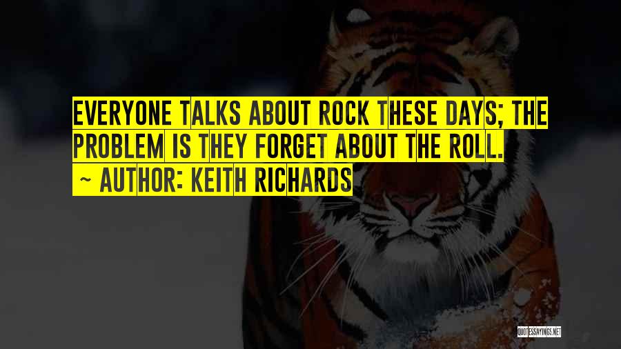 Keith Richards Quotes: Everyone Talks About Rock These Days; The Problem Is They Forget About The Roll.