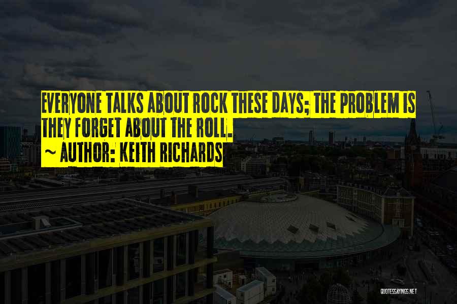 Keith Richards Quotes: Everyone Talks About Rock These Days; The Problem Is They Forget About The Roll.
