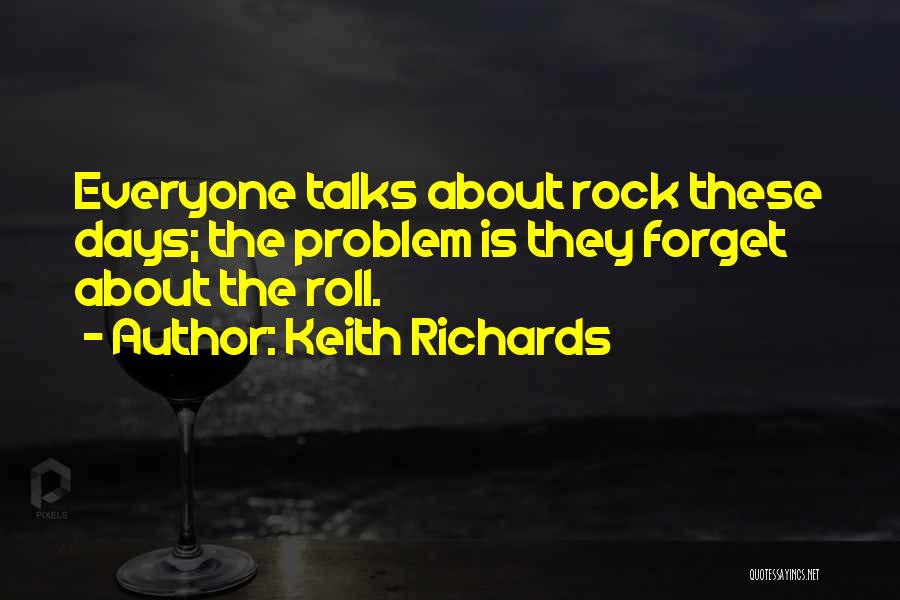 Keith Richards Quotes: Everyone Talks About Rock These Days; The Problem Is They Forget About The Roll.
