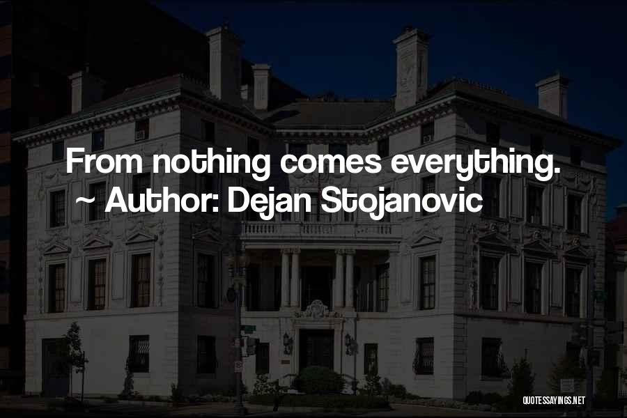 Dejan Stojanovic Quotes: From Nothing Comes Everything.