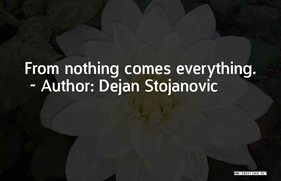 Dejan Stojanovic Quotes: From Nothing Comes Everything.