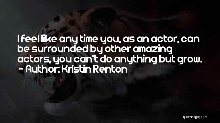 Kristin Renton Quotes: I Feel Like Any Time You, As An Actor, Can Be Surrounded By Other Amazing Actors, You Can't Do Anything