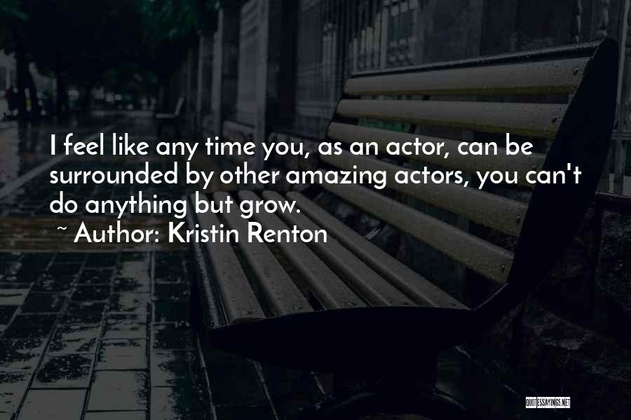 Kristin Renton Quotes: I Feel Like Any Time You, As An Actor, Can Be Surrounded By Other Amazing Actors, You Can't Do Anything