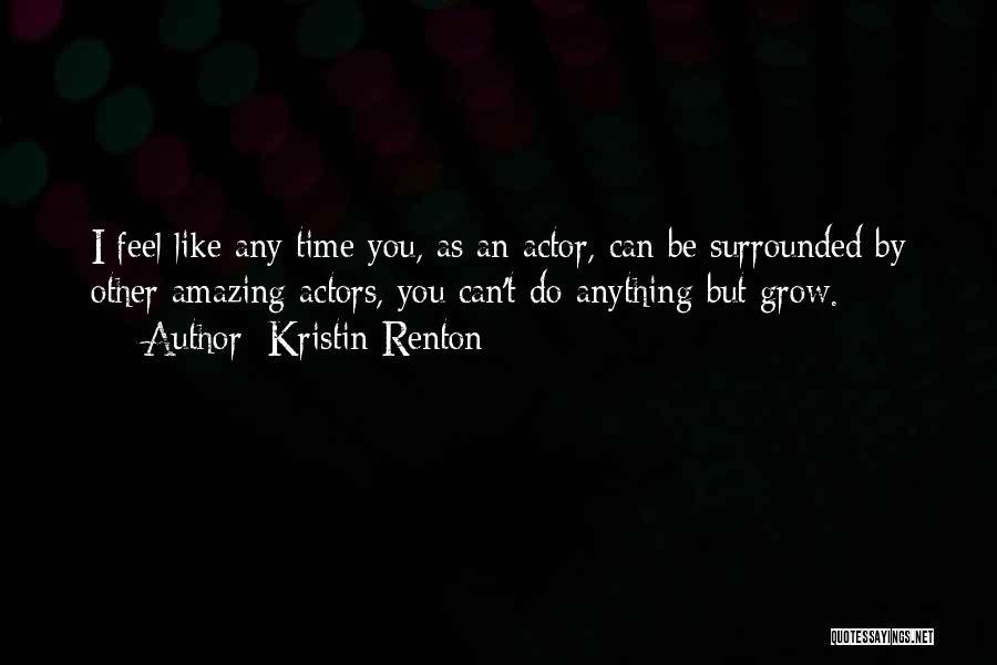 Kristin Renton Quotes: I Feel Like Any Time You, As An Actor, Can Be Surrounded By Other Amazing Actors, You Can't Do Anything