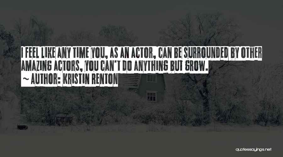 Kristin Renton Quotes: I Feel Like Any Time You, As An Actor, Can Be Surrounded By Other Amazing Actors, You Can't Do Anything