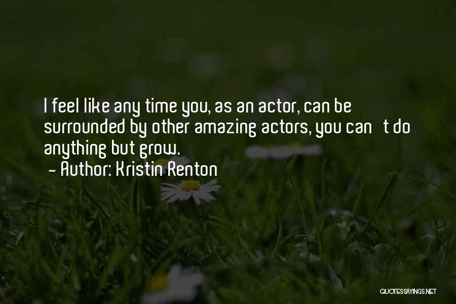 Kristin Renton Quotes: I Feel Like Any Time You, As An Actor, Can Be Surrounded By Other Amazing Actors, You Can't Do Anything