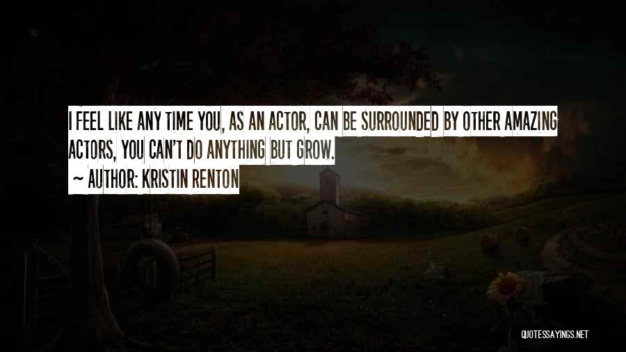 Kristin Renton Quotes: I Feel Like Any Time You, As An Actor, Can Be Surrounded By Other Amazing Actors, You Can't Do Anything
