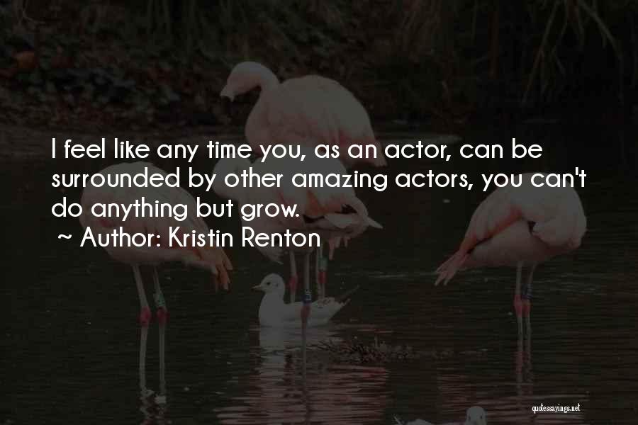 Kristin Renton Quotes: I Feel Like Any Time You, As An Actor, Can Be Surrounded By Other Amazing Actors, You Can't Do Anything