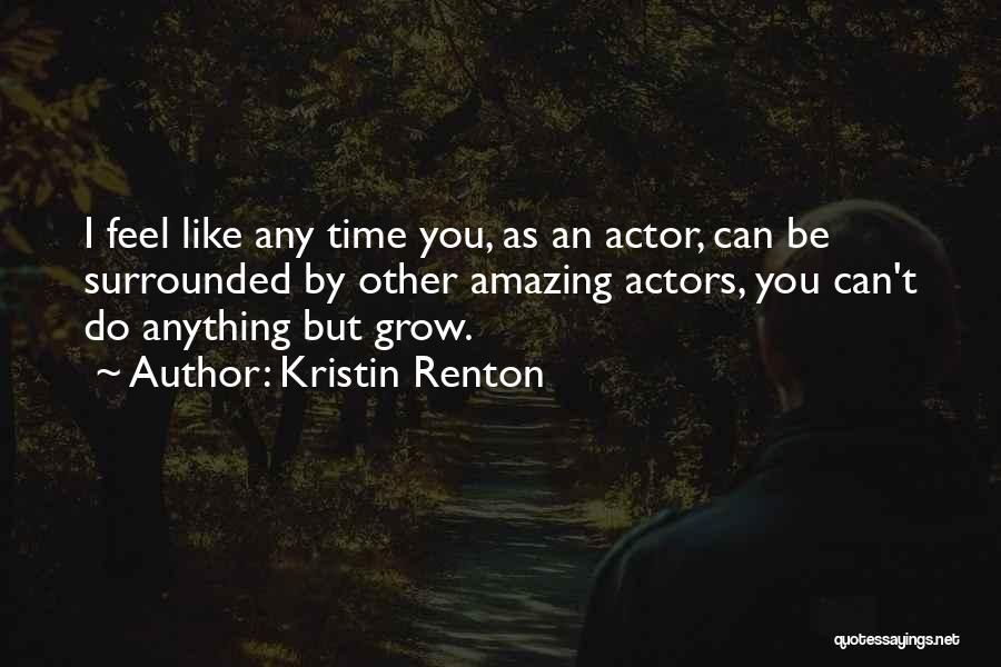 Kristin Renton Quotes: I Feel Like Any Time You, As An Actor, Can Be Surrounded By Other Amazing Actors, You Can't Do Anything