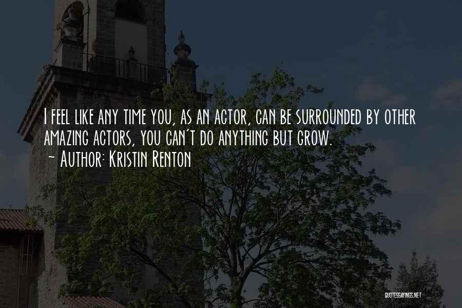 Kristin Renton Quotes: I Feel Like Any Time You, As An Actor, Can Be Surrounded By Other Amazing Actors, You Can't Do Anything