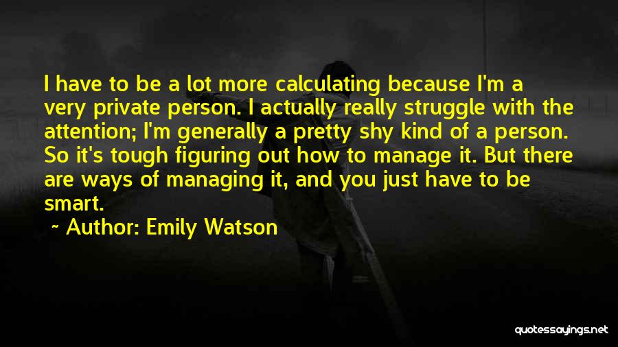 Emily Watson Quotes: I Have To Be A Lot More Calculating Because I'm A Very Private Person. I Actually Really Struggle With The