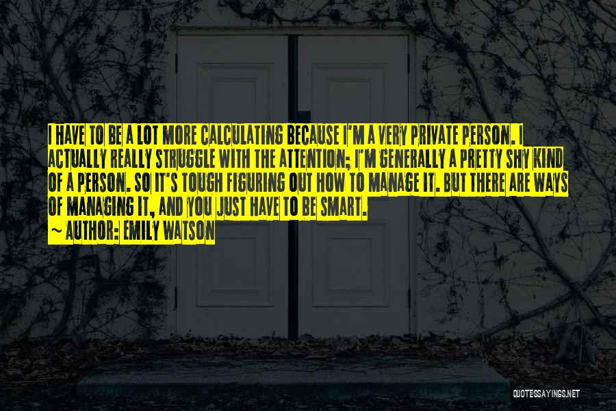 Emily Watson Quotes: I Have To Be A Lot More Calculating Because I'm A Very Private Person. I Actually Really Struggle With The