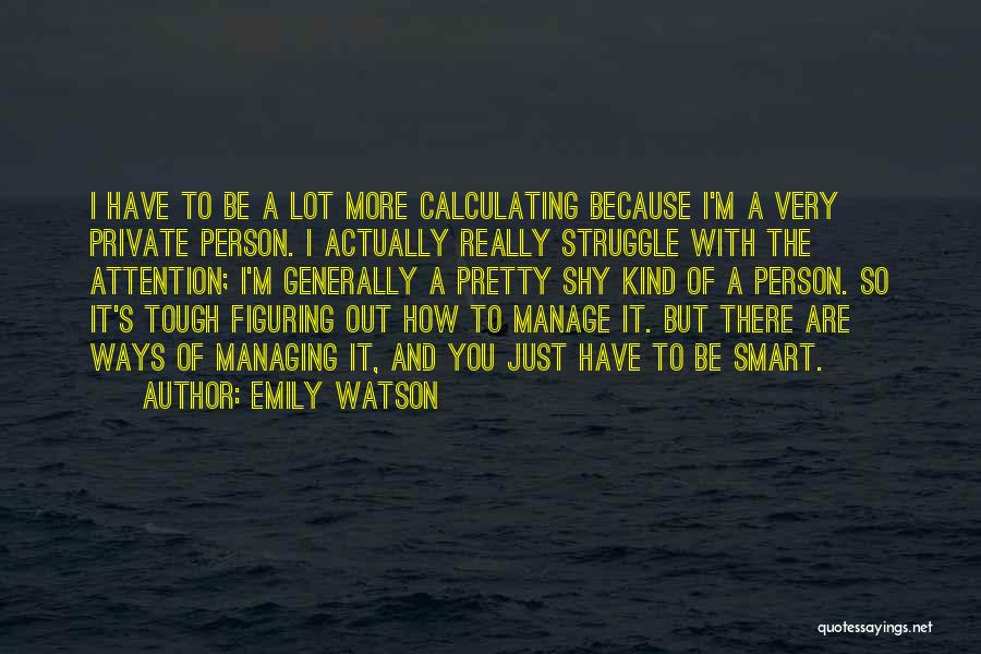 Emily Watson Quotes: I Have To Be A Lot More Calculating Because I'm A Very Private Person. I Actually Really Struggle With The