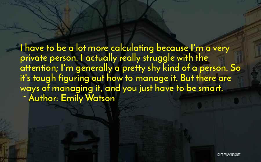 Emily Watson Quotes: I Have To Be A Lot More Calculating Because I'm A Very Private Person. I Actually Really Struggle With The