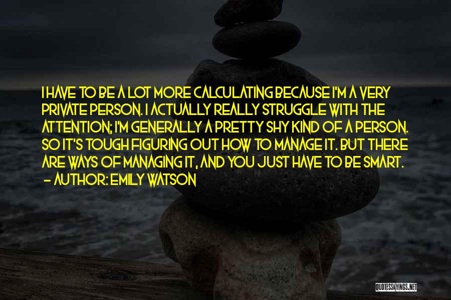 Emily Watson Quotes: I Have To Be A Lot More Calculating Because I'm A Very Private Person. I Actually Really Struggle With The