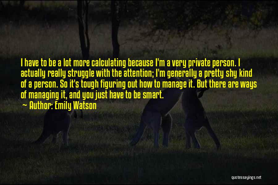 Emily Watson Quotes: I Have To Be A Lot More Calculating Because I'm A Very Private Person. I Actually Really Struggle With The