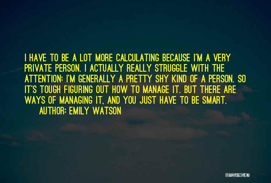 Emily Watson Quotes: I Have To Be A Lot More Calculating Because I'm A Very Private Person. I Actually Really Struggle With The