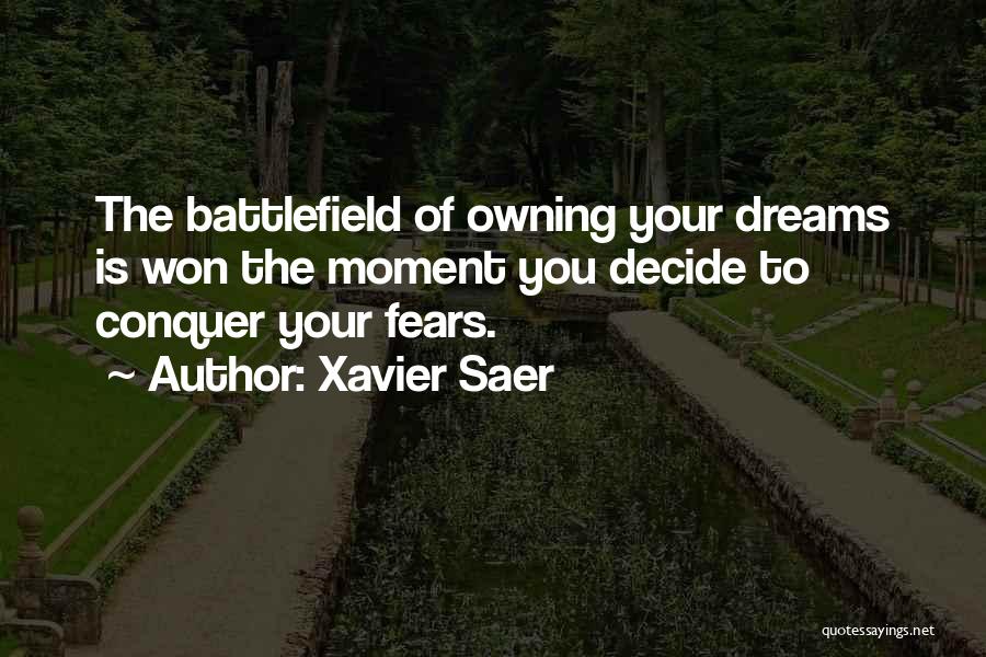 Xavier Saer Quotes: The Battlefield Of Owning Your Dreams Is Won The Moment You Decide To Conquer Your Fears.