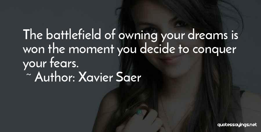 Xavier Saer Quotes: The Battlefield Of Owning Your Dreams Is Won The Moment You Decide To Conquer Your Fears.