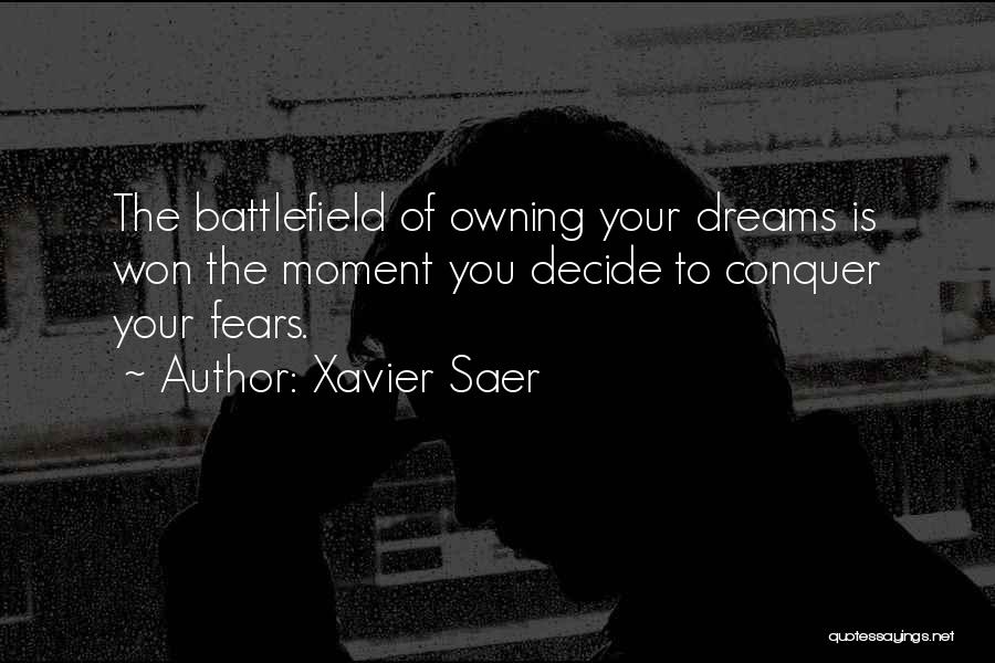 Xavier Saer Quotes: The Battlefield Of Owning Your Dreams Is Won The Moment You Decide To Conquer Your Fears.