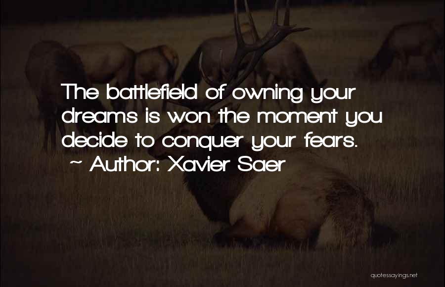 Xavier Saer Quotes: The Battlefield Of Owning Your Dreams Is Won The Moment You Decide To Conquer Your Fears.