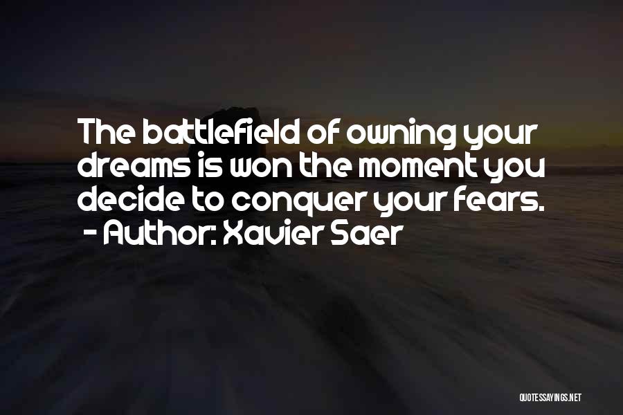 Xavier Saer Quotes: The Battlefield Of Owning Your Dreams Is Won The Moment You Decide To Conquer Your Fears.