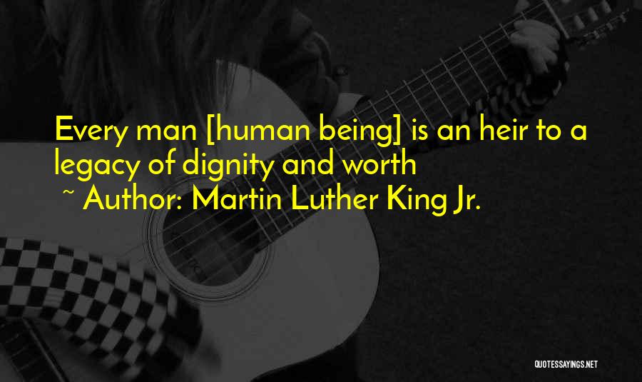 Martin Luther King Jr. Quotes: Every Man [human Being] Is An Heir To A Legacy Of Dignity And Worth