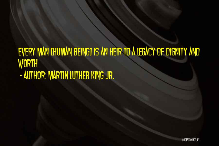 Martin Luther King Jr. Quotes: Every Man [human Being] Is An Heir To A Legacy Of Dignity And Worth