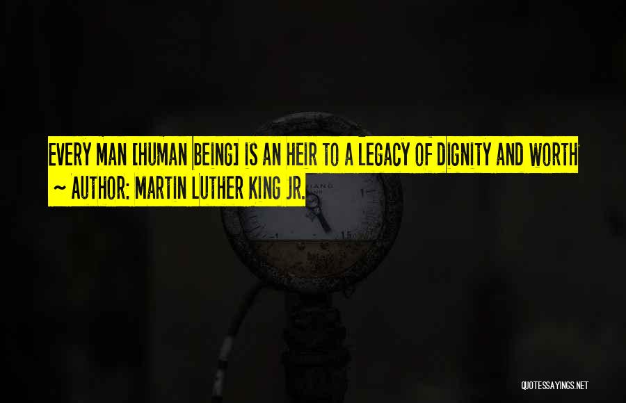 Martin Luther King Jr. Quotes: Every Man [human Being] Is An Heir To A Legacy Of Dignity And Worth