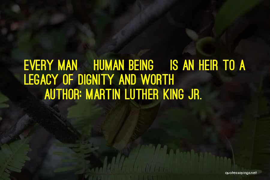 Martin Luther King Jr. Quotes: Every Man [human Being] Is An Heir To A Legacy Of Dignity And Worth