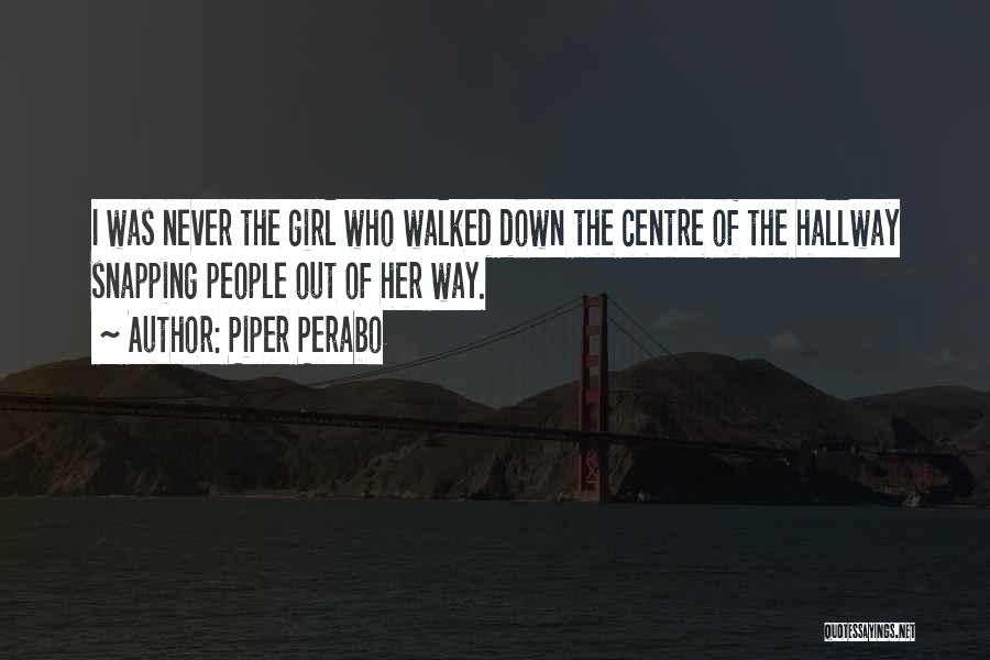 Piper Perabo Quotes: I Was Never The Girl Who Walked Down The Centre Of The Hallway Snapping People Out Of Her Way.