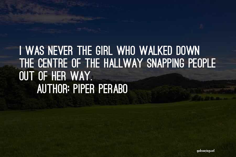 Piper Perabo Quotes: I Was Never The Girl Who Walked Down The Centre Of The Hallway Snapping People Out Of Her Way.