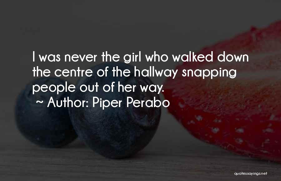 Piper Perabo Quotes: I Was Never The Girl Who Walked Down The Centre Of The Hallway Snapping People Out Of Her Way.