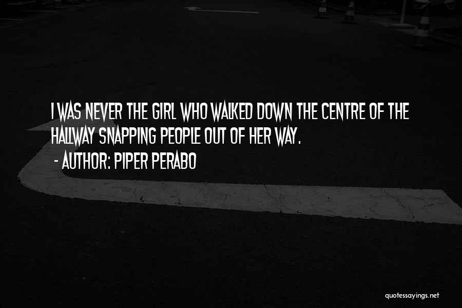 Piper Perabo Quotes: I Was Never The Girl Who Walked Down The Centre Of The Hallway Snapping People Out Of Her Way.