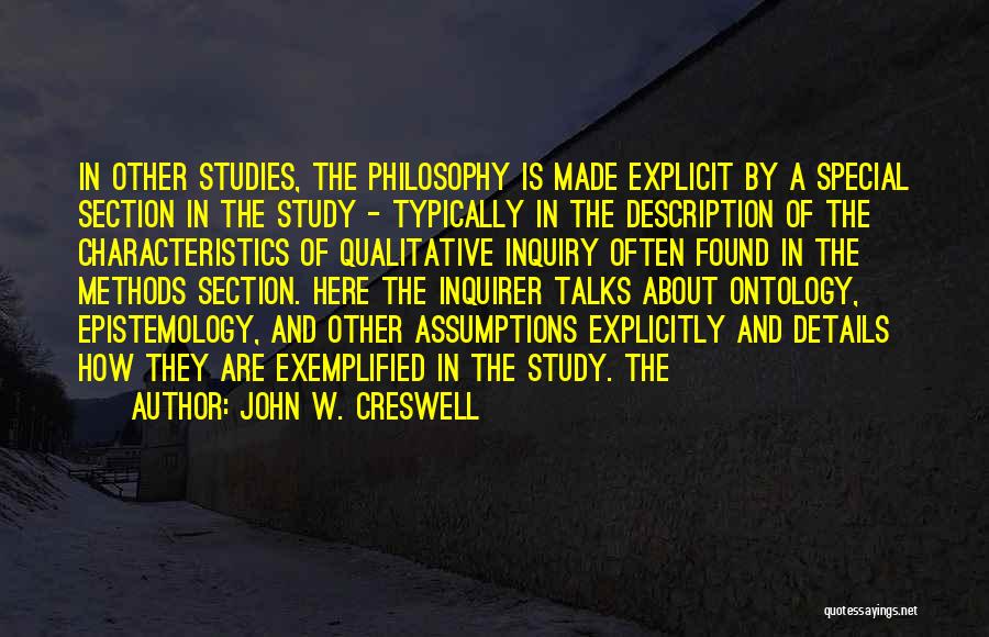 John W. Creswell Quotes: In Other Studies, The Philosophy Is Made Explicit By A Special Section In The Study - Typically In The Description