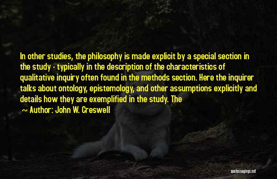 John W. Creswell Quotes: In Other Studies, The Philosophy Is Made Explicit By A Special Section In The Study - Typically In The Description