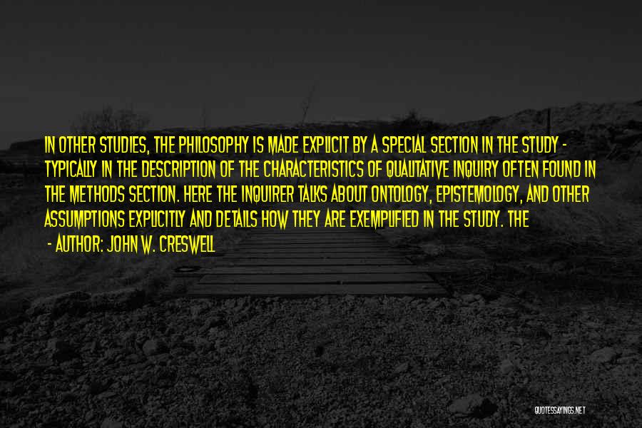 John W. Creswell Quotes: In Other Studies, The Philosophy Is Made Explicit By A Special Section In The Study - Typically In The Description