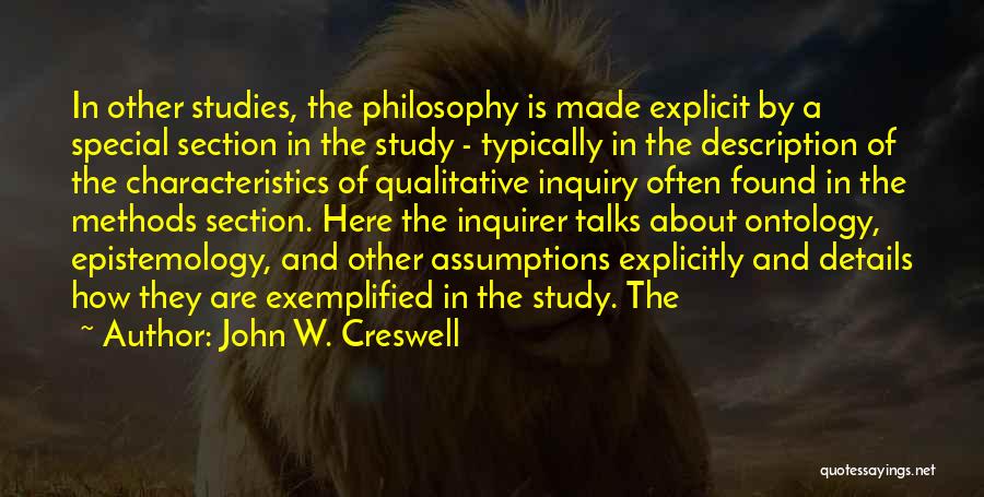 John W. Creswell Quotes: In Other Studies, The Philosophy Is Made Explicit By A Special Section In The Study - Typically In The Description