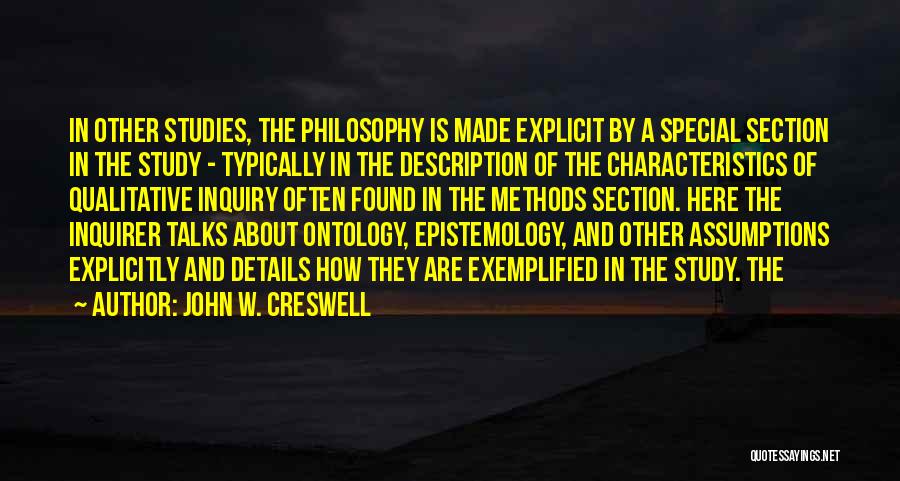 John W. Creswell Quotes: In Other Studies, The Philosophy Is Made Explicit By A Special Section In The Study - Typically In The Description