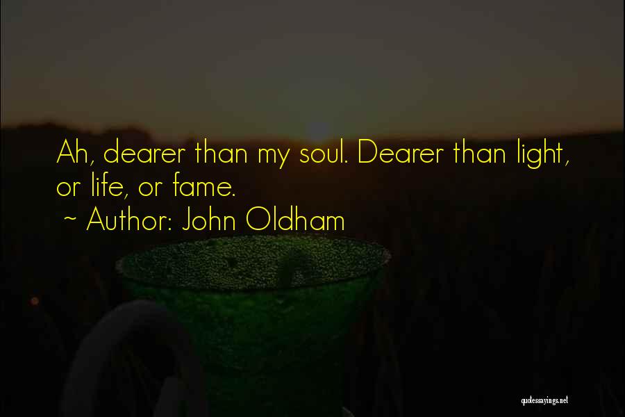 John Oldham Quotes: Ah, Dearer Than My Soul. Dearer Than Light, Or Life, Or Fame.