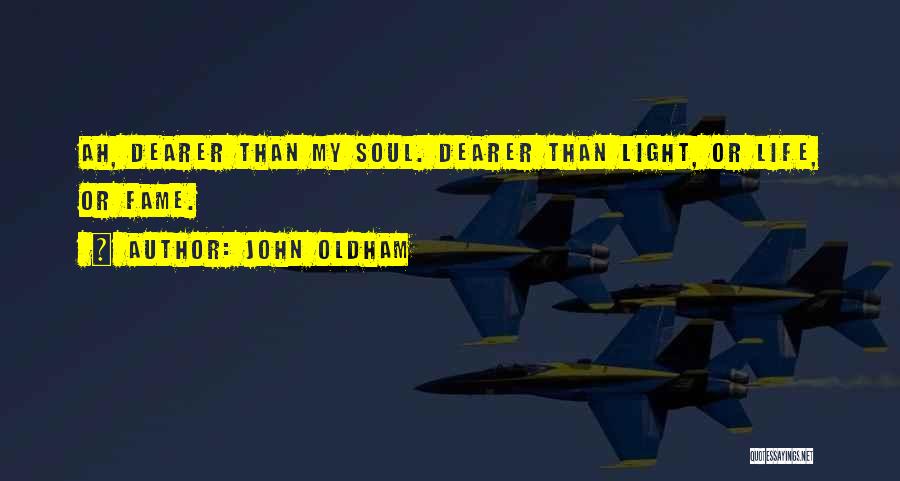 John Oldham Quotes: Ah, Dearer Than My Soul. Dearer Than Light, Or Life, Or Fame.