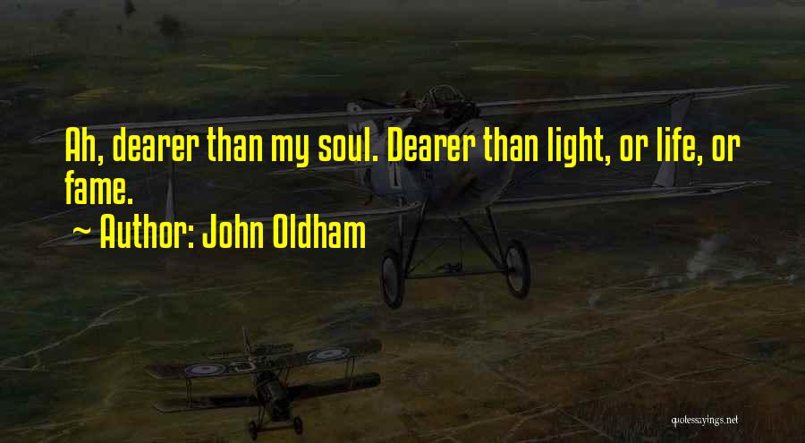 John Oldham Quotes: Ah, Dearer Than My Soul. Dearer Than Light, Or Life, Or Fame.