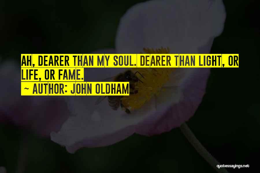 John Oldham Quotes: Ah, Dearer Than My Soul. Dearer Than Light, Or Life, Or Fame.
