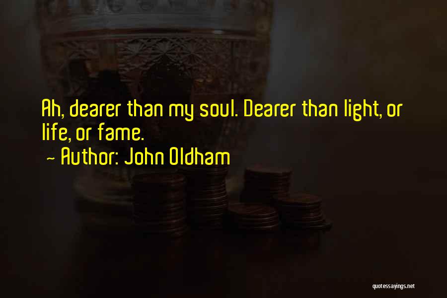John Oldham Quotes: Ah, Dearer Than My Soul. Dearer Than Light, Or Life, Or Fame.