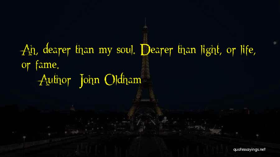 John Oldham Quotes: Ah, Dearer Than My Soul. Dearer Than Light, Or Life, Or Fame.